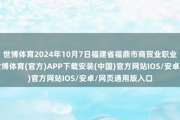 世博体育2024年10月7日福建省福鼎市商贸业职业中心价钱行情-世博体育(官方)APP下载安装(中国)官方网站IOS/安卓/网页通用版入口