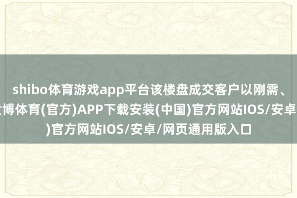 shibo体育游戏app平台该楼盘成交客户以刚需、刚改客户为主-世博体育(官方)APP下载安装(中国)官方网站IOS/安卓/网页通用版入口