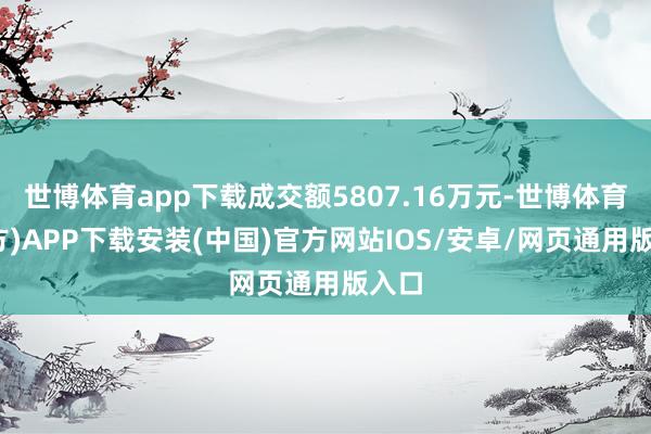 世博体育app下载成交额5807.16万元-世博体育(官方)APP下载安装(中国)官方网站IOS/安卓/网页通用版入口