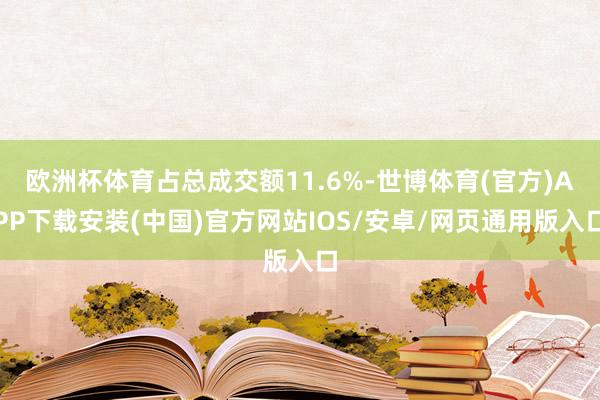 欧洲杯体育占总成交额11.6%-世博体育(官方)APP下载安装(中国)官方网站IOS/安卓/网页通用版入口