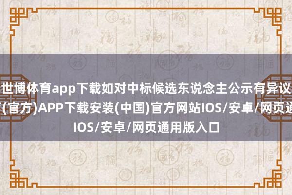 世博体育app下载如对中标候选东说念主公示有异议-世博体育(官方)APP下载安装(中国)官方网站IOS/安卓/网页通用版入口