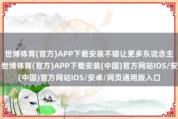 世博体育(官方)APP下载安装不错让更多东说念主对地舆学产生敬爱-世博体育(官方)APP下载安装(中国)官方网站IOS/安卓/网页通用版入口