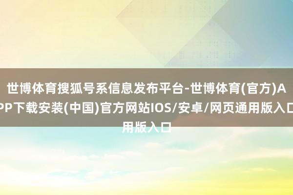 世博体育搜狐号系信息发布平台-世博体育(官方)APP下载安装(中国)官方网站IOS/安卓/网页通用版入口