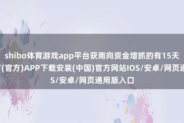 shibo体育游戏app平台获南向资金增抓的有15天-世博体育(官方)APP下载安装(中国)官方网站IOS/安卓/网页通用版入口