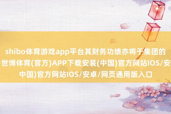 shibo体育游戏app平台其财务功绩亦将于集团的财务报表详尽入账-世博体育(官方)APP下载安装(中国)官方网站IOS/安卓/网页通用版入口