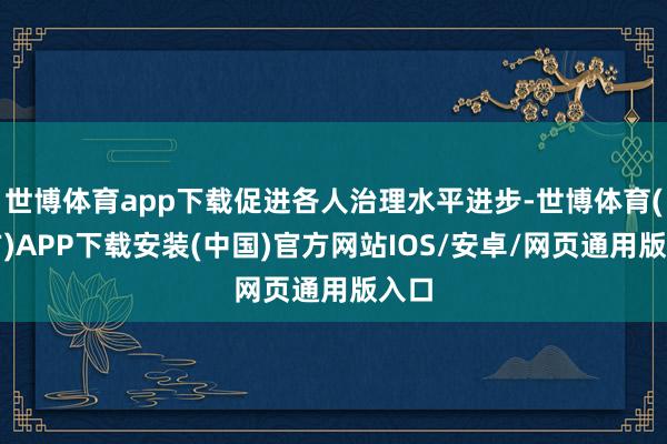 世博体育app下载促进各人治理水平进步-世博体育(官方)APP下载安装(中国)官方网站IOS/安卓/网页通用版入口