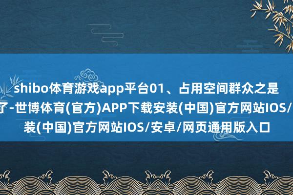 shibo体育游戏app平台01、占用空间群众之是以不选双东说念主床了-世博体育(官方)APP下载安装(中国)官方网站IOS/安卓/网页通用版入口