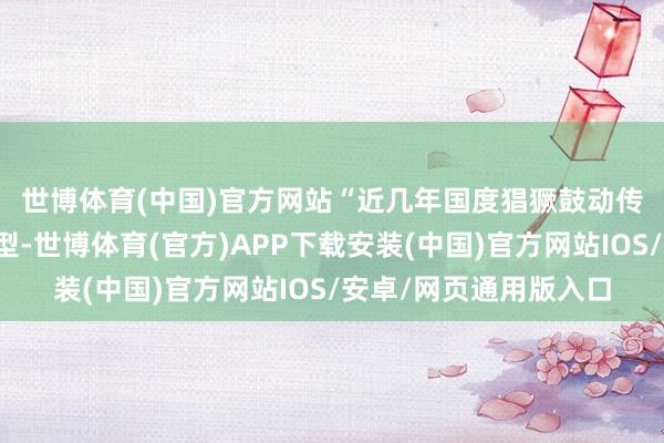 世博体育(中国)官方网站　　“近几年国度猖獗鼓动传统产业向智能制造转型-世博体育(官方)APP下载安装(中国)官方网站IOS/安卓/网页通用版入口