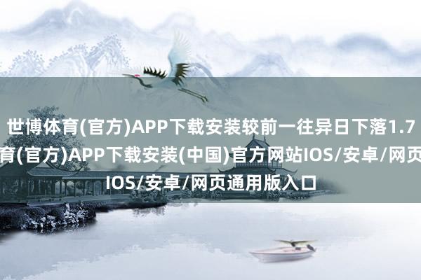 世博体育(官方)APP下载安装较前一往异日下落1.77%-世博体育(官方)APP下载安装(中国)官方网站IOS/安卓/网页通用版入口