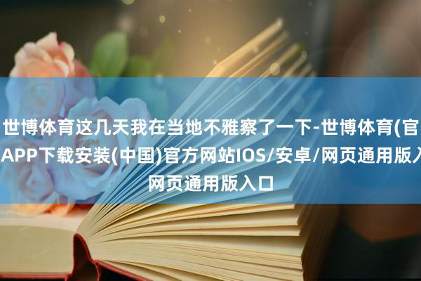 世博体育这几天我在当地不雅察了一下-世博体育(官方)APP下载安装(中国)官方网站IOS/安卓/网页通用版入口