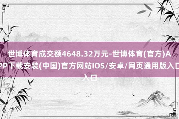 世博体育成交额4648.32万元-世博体育(官方)APP下载安装(中国)官方网站IOS/安卓/网页通用版入口