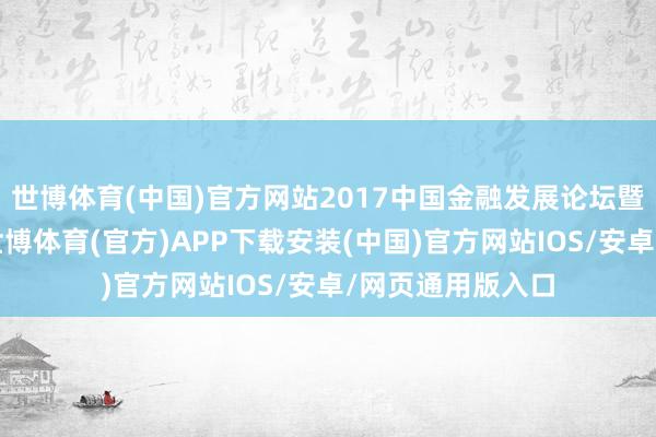 世博体育(中国)官方网站2017中国金融发展论坛暨第八届金鼎奖-世博体育(官方)APP下载安装(中国)官方网站IOS/安卓/网页通用版入口