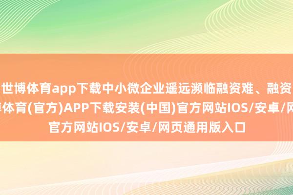 世博体育app下载中小微企业遥远濒临融资难、融资贵的问题-世博体育(官方)APP下载安装(中国)官方网站IOS/安卓/网页通用版入口